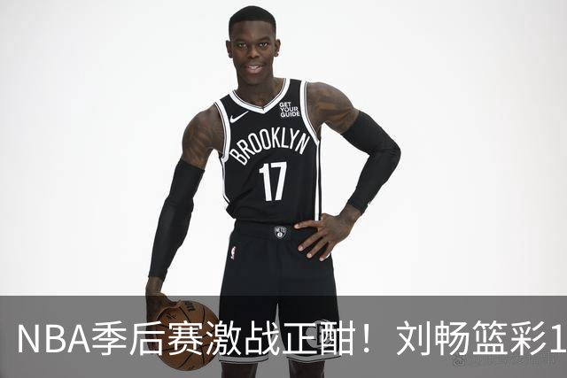NBA季后赛激战正酣！刘畅篮彩10连红领衔红单